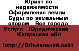 Юрист по недвижимости. Оформление земли. Суды по земельным спорам - Все города Услуги » Юридические   . Калужская обл.